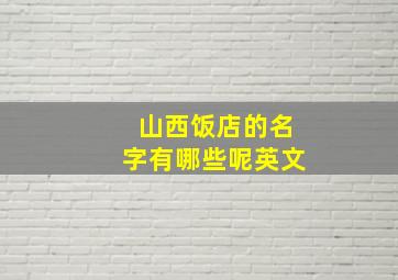 山西饭店的名字有哪些呢英文