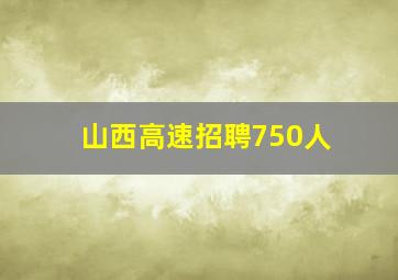 山西高速招聘750人