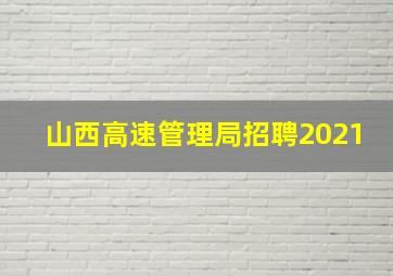 山西高速管理局招聘2021