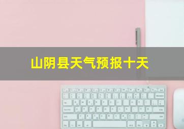 山阴县天气预报十天