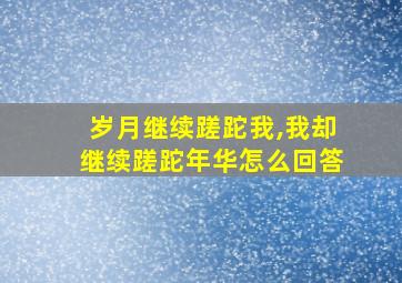 岁月继续蹉跎我,我却继续蹉跎年华怎么回答