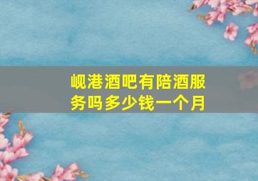 岘港酒吧有陪酒服务吗多少钱一个月