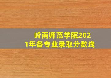 岭南师范学院2021年各专业录取分数线