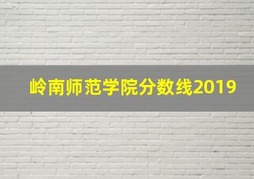 岭南师范学院分数线2019