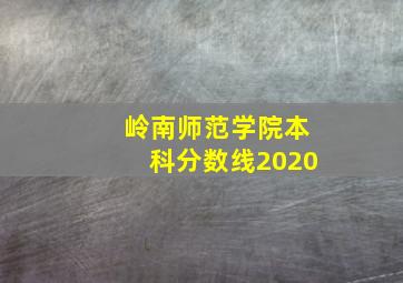 岭南师范学院本科分数线2020