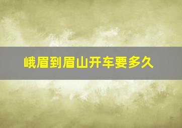 峨眉到眉山开车要多久