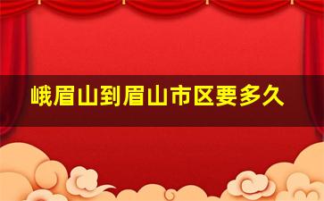 峨眉山到眉山市区要多久