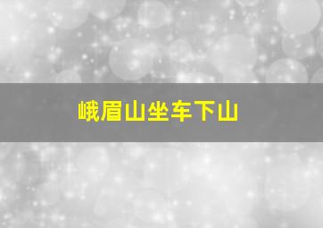 峨眉山坐车下山