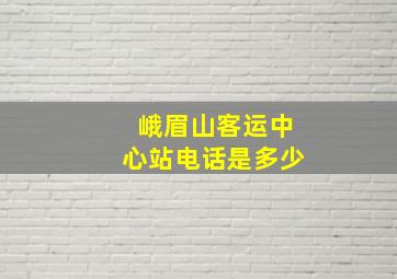 峨眉山客运中心站电话是多少