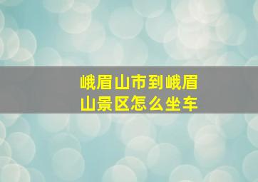 峨眉山市到峨眉山景区怎么坐车