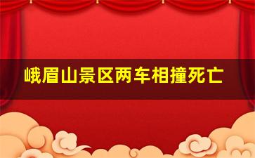 峨眉山景区两车相撞死亡