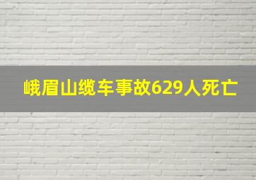 峨眉山缆车事故629人死亡