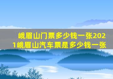 峨眉山门票多少钱一张2021峨眉山汽车票是多少钱一张