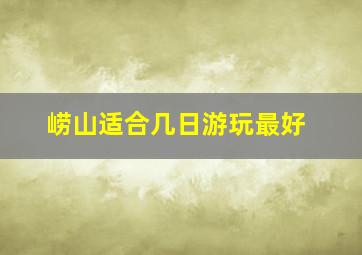 崂山适合几日游玩最好