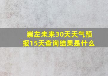 崇左未来30天天气预报15天查询结果是什么