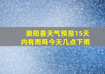 崇阳县天气预报15天内有雨吗今天几点下雨