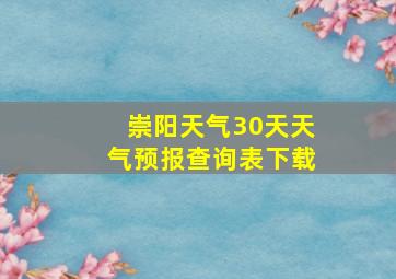 崇阳天气30天天气预报查询表下载