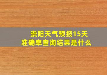 崇阳天气预报15天准确率查询结果是什么