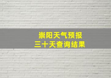 崇阳天气预报三十天查询结果