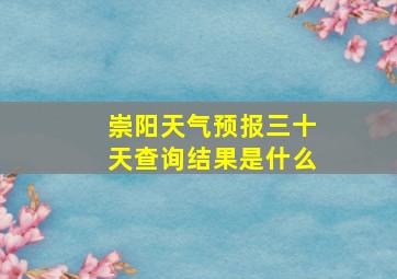 崇阳天气预报三十天查询结果是什么