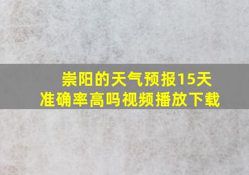 崇阳的天气预报15天准确率高吗视频播放下载