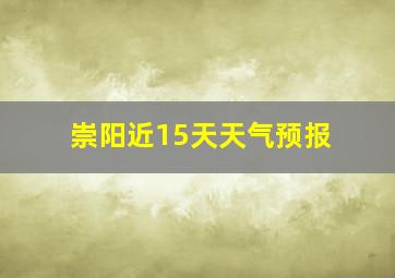 崇阳近15天天气预报