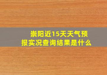 崇阳近15天天气预报实况查询结果是什么