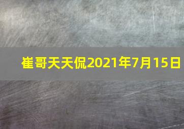 崔哥天天侃2021年7月15日