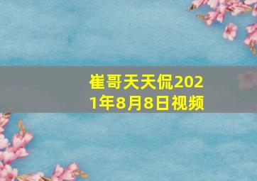 崔哥天天侃2021年8月8日视频