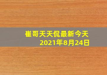 崔哥天天侃最新今天2021年8月24日