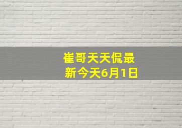 崔哥天天侃最新今天6月1日