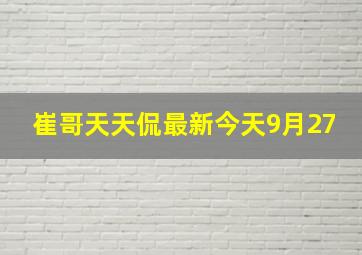 崔哥天天侃最新今天9月27