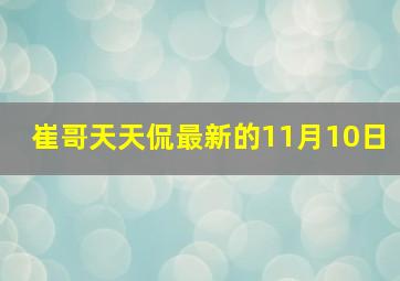 崔哥天天侃最新的11月10日