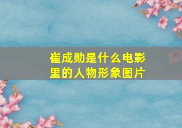 崔成勋是什么电影里的人物形象图片