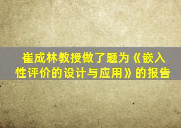 崔成林教授做了题为《嵌入性评价的设计与应用》的报告