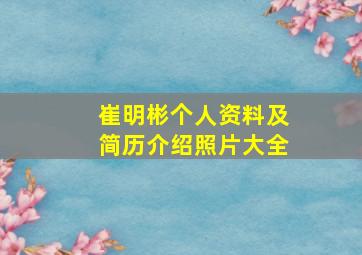 崔明彬个人资料及简历介绍照片大全