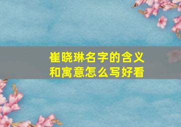 崔晓琳名字的含义和寓意怎么写好看