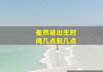 崔然竣出生时间几点到几点