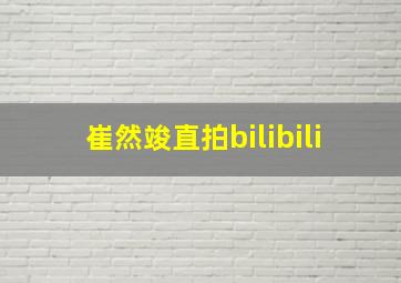 崔然竣直拍bilibili