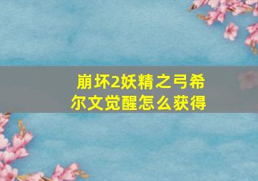 崩坏2妖精之弓希尔文觉醒怎么获得