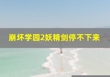 崩坏学园2妖精剑停不下来