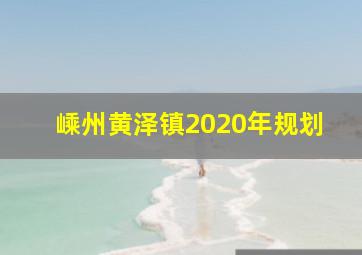 嵊州黄泽镇2020年规划