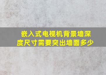 嵌入式电视机背景墙深度尺寸需要突出墙面多少