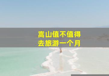 嵩山值不值得去旅游一个月