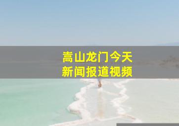 嵩山龙门今天新闻报道视频