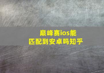 巅峰赛ios能匹配到安卓吗知乎