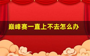 巅峰赛一直上不去怎么办