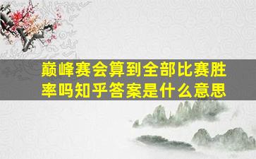 巅峰赛会算到全部比赛胜率吗知乎答案是什么意思