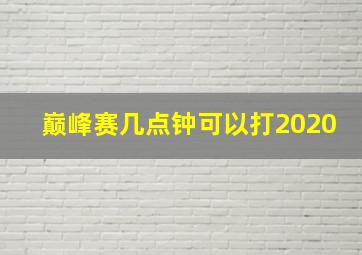 巅峰赛几点钟可以打2020