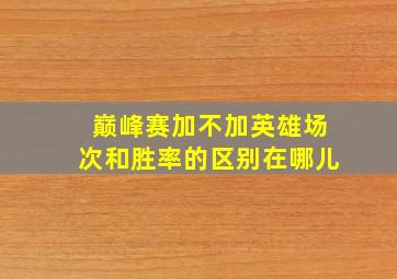 巅峰赛加不加英雄场次和胜率的区别在哪儿